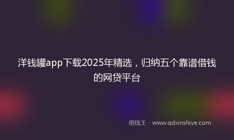 洋钱罐app下载2025年精选，归纳五个靠谱借钱的网贷平台