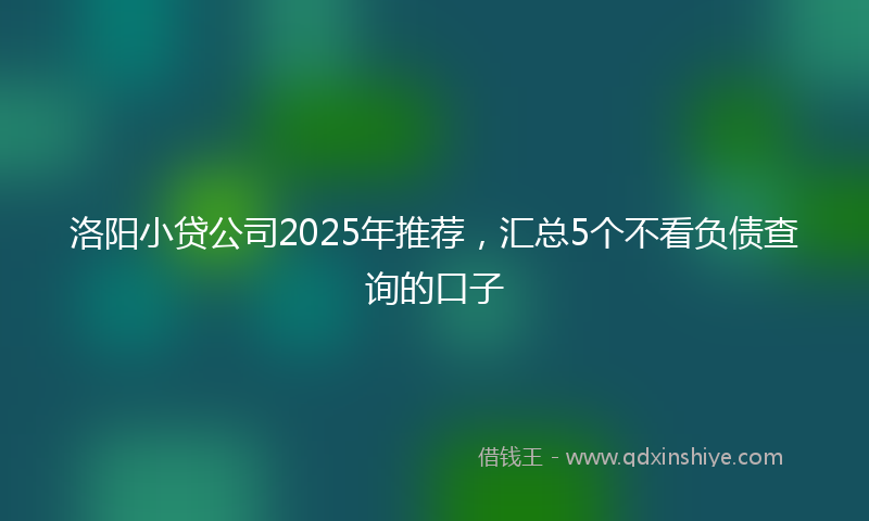 洛阳小贷公司2025年推荐，汇总5个不看负债查询的口子