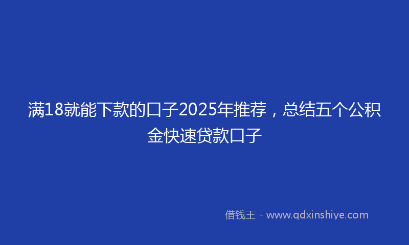 满18就能下款的口子2025年推荐，总结五个公积金快速贷款口子