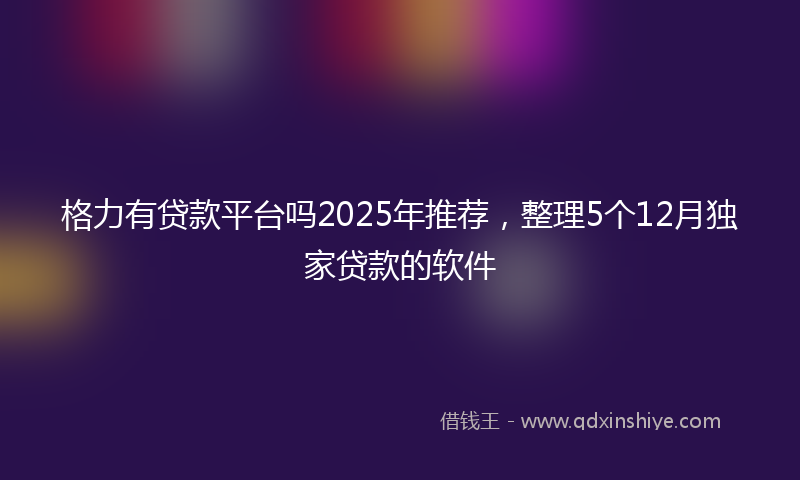 格力有贷款平台吗2025年推荐，整理5个12月独家贷款的软件