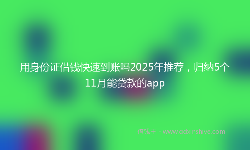 用身份证借钱快速到账吗2025年推荐，归纳5个11月能贷款的app