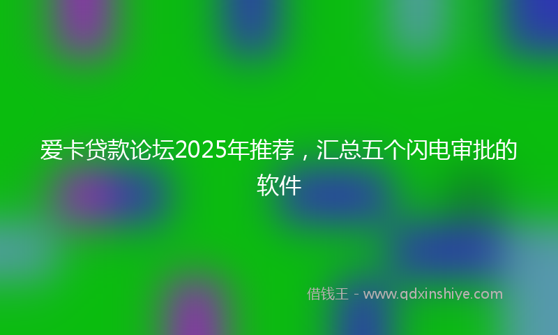 爱卡贷款论坛2025年推荐，汇总五个闪电审批的软件