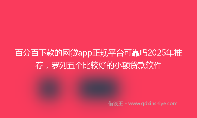 百分百下款的网贷app正规平台可靠吗2025年推荐，罗列五个比较好的小额贷款软件