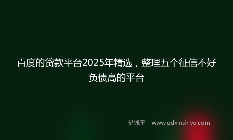百度的贷款平台2025年精选，整理五个征信不好负债高的平台