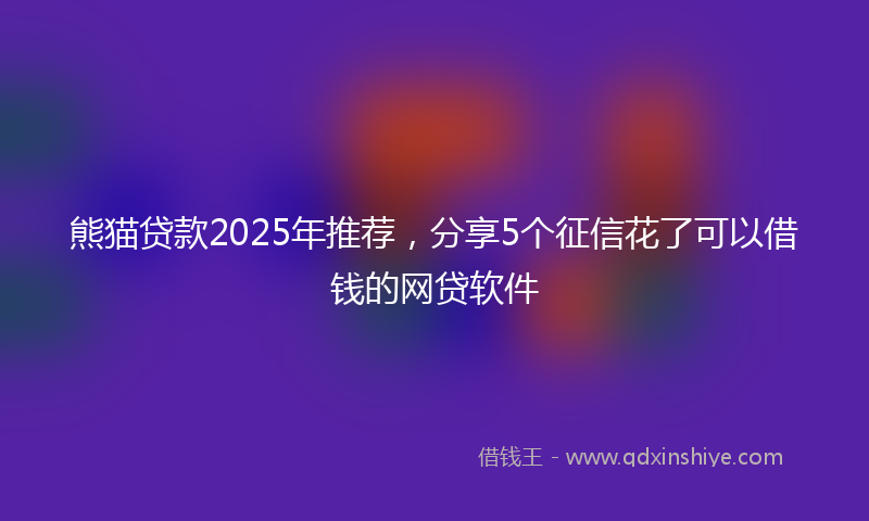 熊猫贷款2025年推荐，分享5个征信花了可以借钱的网贷软件