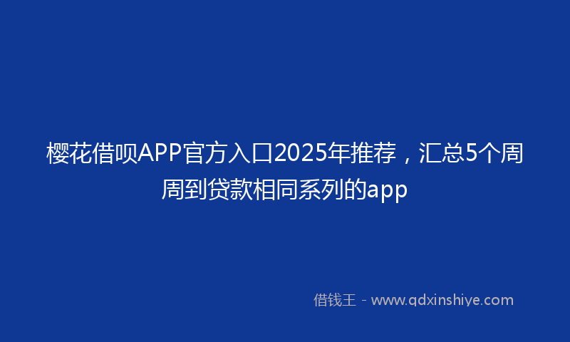 樱花借呗APP官方入口2025年推荐，汇总5个周周到贷款相同系列的app