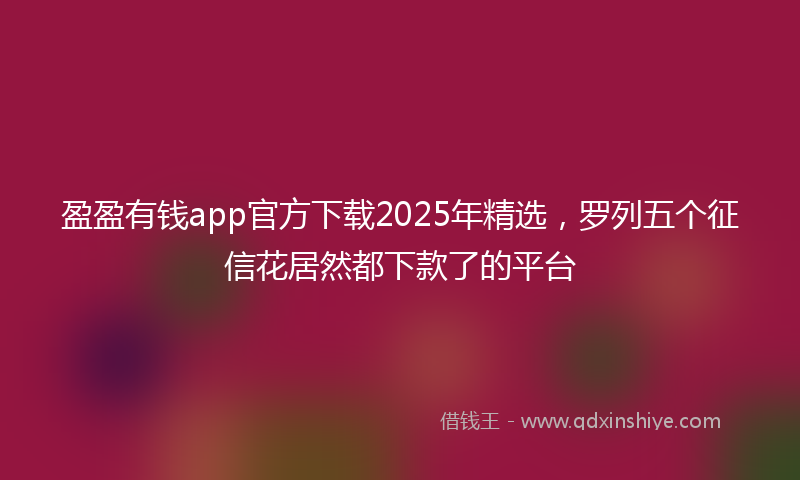 盈盈有钱app官方下载2025年精选，罗列五个征信花居然都下款了的平台