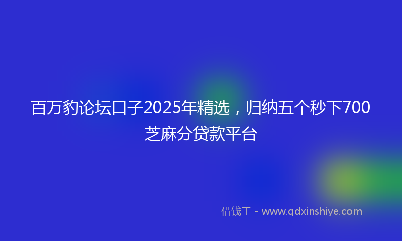 百万豹论坛口子2025年精选，归纳五个秒下700芝麻分贷款平台
