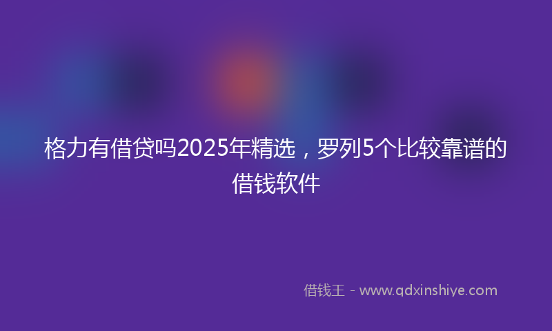 格力有借贷吗2025年精选，罗列5个比较靠谱的借钱软件