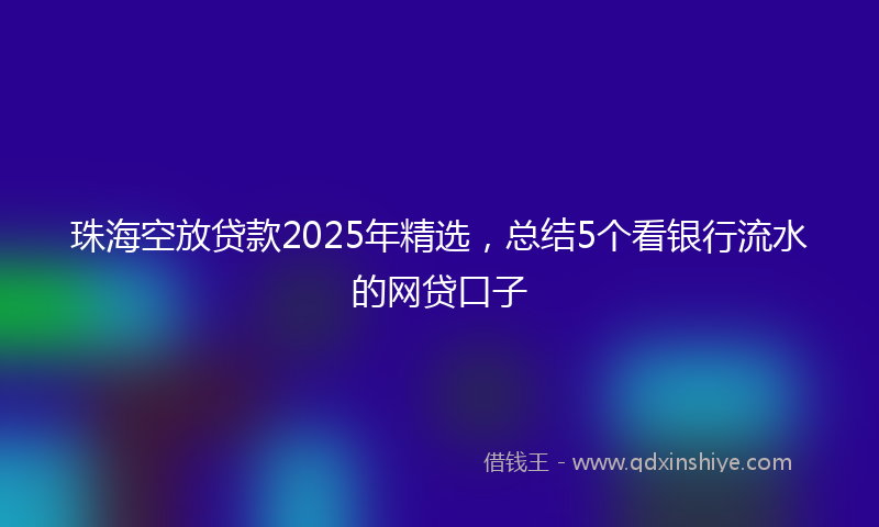 珠海空放贷款2025年精选，总结5个看银行流水的网贷口子