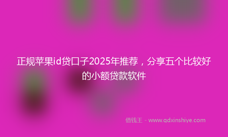 正规苹果id贷口子2025年推荐，分享五个比较好的小额贷款软件