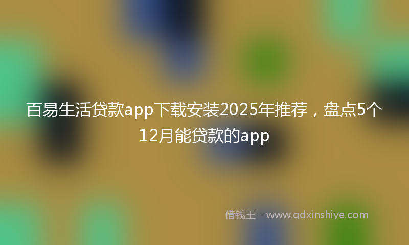 百易生活贷款app下载安装2025年推荐，盘点5个12月能贷款的app