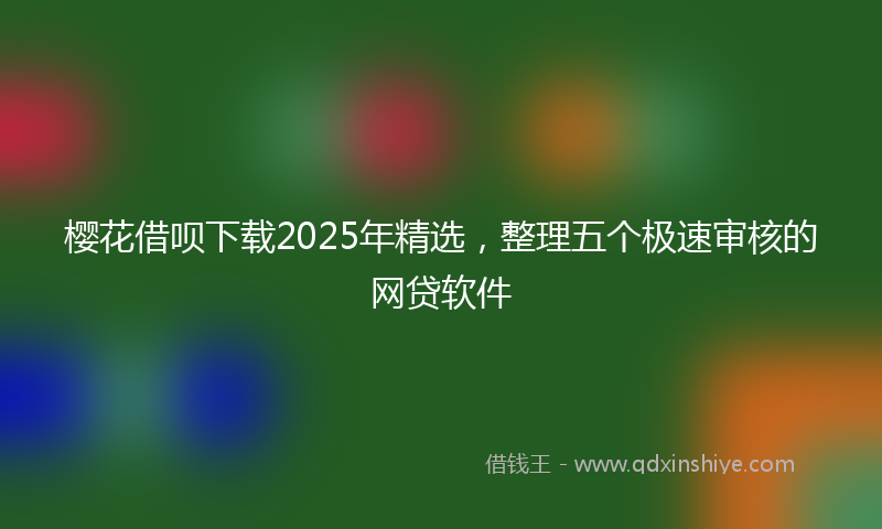 樱花借呗下载2025年精选，整理五个极速审核的网贷软件