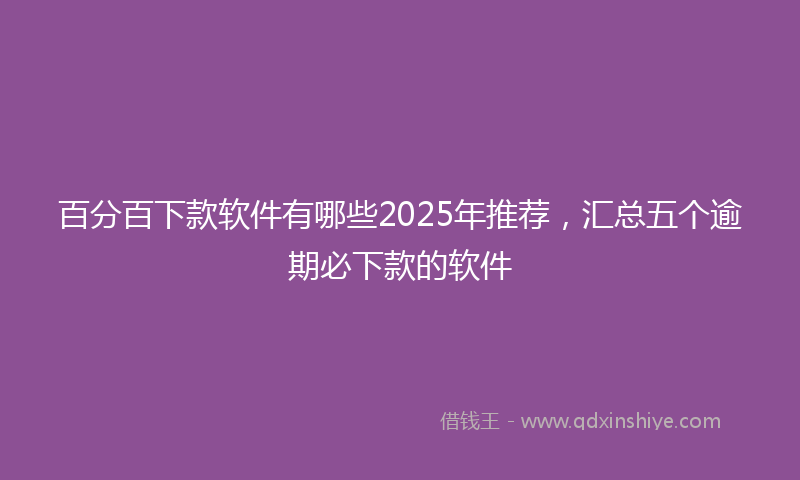 百分百下款软件有哪些2025年推荐，汇总五个逾期必下款的软件