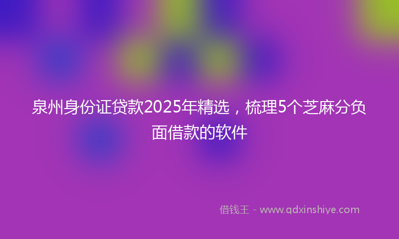 泉州身份证贷款2025年精选，梳理5个芝麻分负面借款的软件