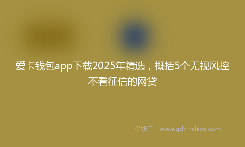 爱卡钱包app下载2025年精选,概括5个无视风控不看征信的网贷