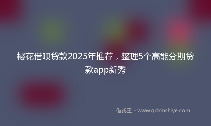 樱花借呗贷款2025年推荐，整理5个高能分期贷款app新秀