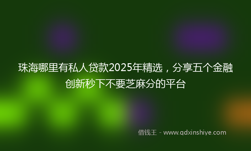 珠海哪里有私人贷款2025年精选，分享五个金融创新秒下不要芝麻分的平台