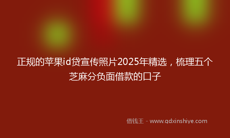 正规的苹果id贷宣传照片2025年精选，梳理五个芝麻分负面借款的口子