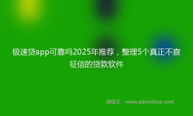 极速贷app可靠吗2025年推荐，整理5个真正不查征信的贷款软件