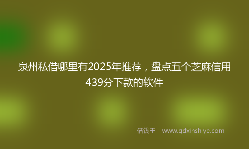 泉州私借哪里有2025年推荐，盘点五个芝麻信用439分下款的软件