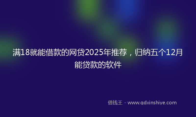满18就能借款的网贷2025年推荐，归纳五个12月能贷款的软件