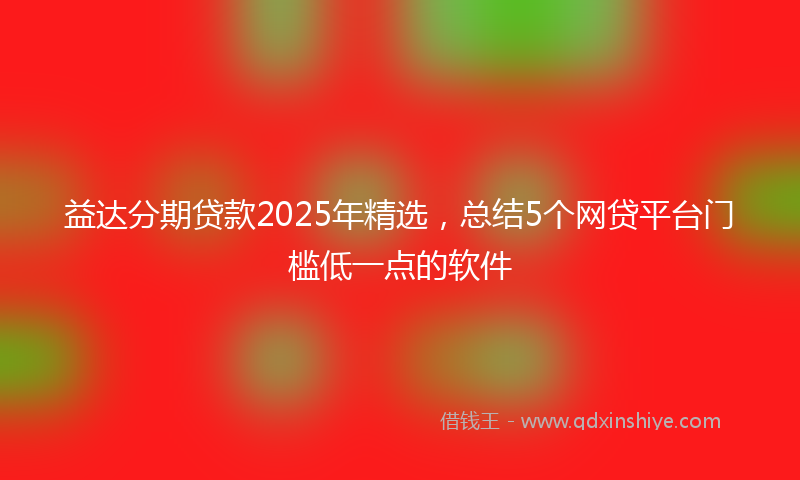 益达分期贷款2025年精选，总结5个网贷平台门槛低一点的软件
