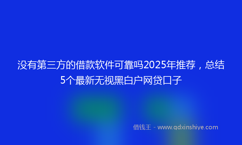 没有第三方的借款软件可靠吗2025年推荐，总结5个最新无视黑白户网贷口子