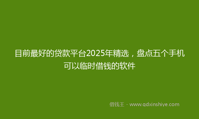 目前最好的贷款平台2025年精选，盘点五个手机可以临时借钱的软件