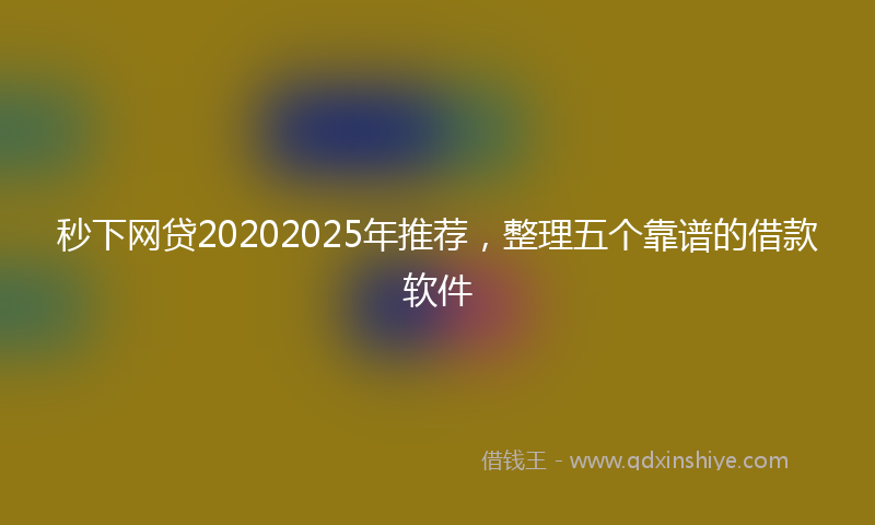 秒下网贷20202025年推荐，整理五个靠谱的借款软件