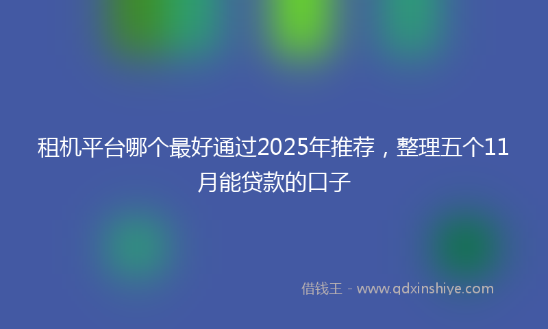 租机平台哪个最好通过2025年推荐，整理五个11月能贷款的口子