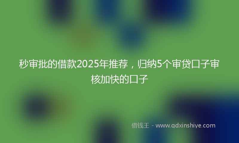 秒审批的借款2025年推荐，归纳5个审贷口子审核加快的口子