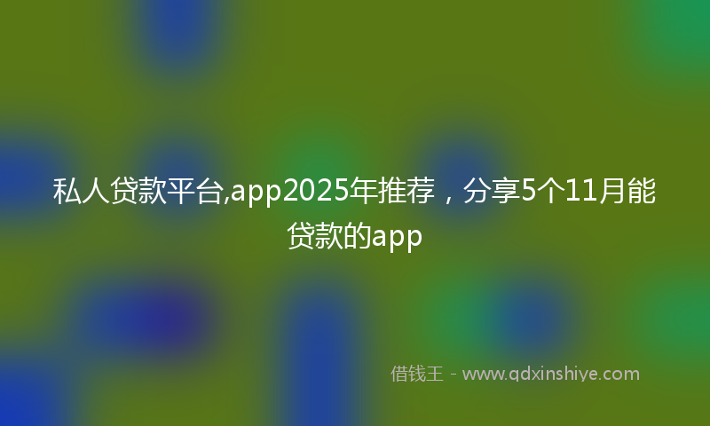 私人贷款平台,app2025年推荐，分享5个11月能贷款的app