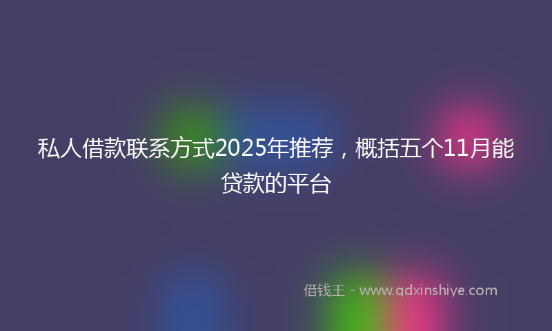 私人借款联系方式2025年推荐，概括五个11月能贷款的平台
