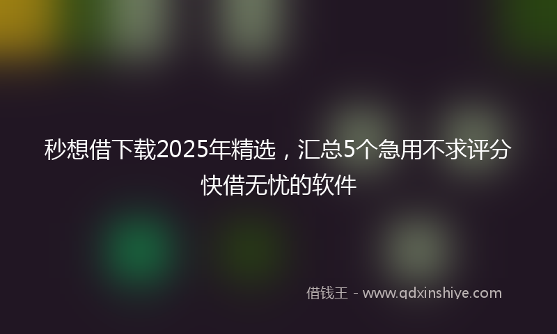 秒想借下载2025年精选，汇总5个急用不求评分快借无忧的软件