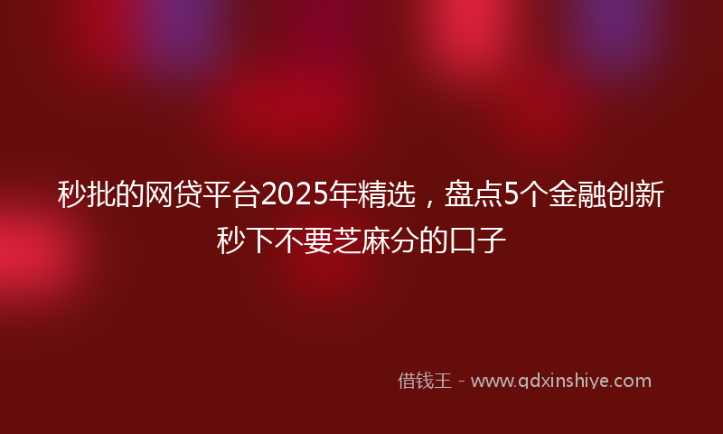 秒批的网贷平台2025年精选，盘点5个金融创新秒下不要芝麻分的口子