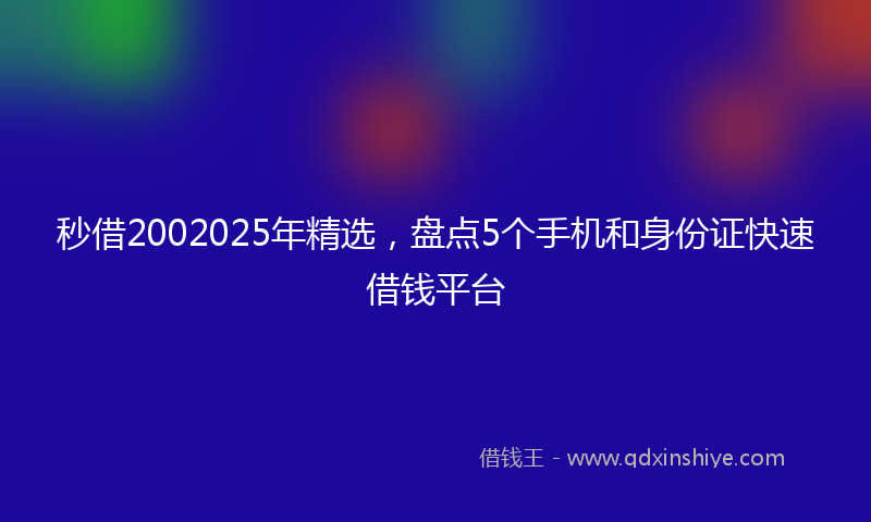 秒借2002025年精选，盘点5个手机和身份证快速借钱平台