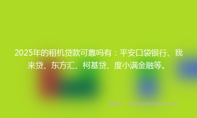 2025年的租机贷款可靠吗有：平安口袋银行、我来贷、东方汇、柯基贷、度小满金融等。