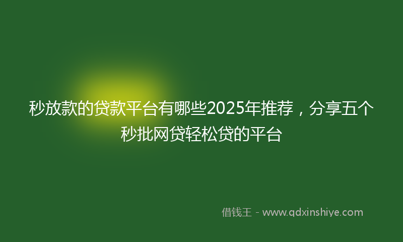 秒放款的贷款平台有哪些2025年推荐，分享五个秒批网贷轻松贷的平台