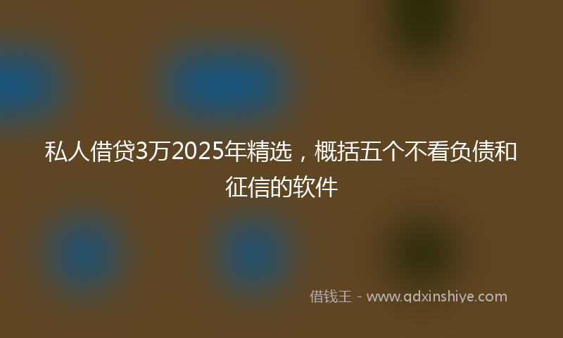 私人借贷3万2025年精选，概括五个不看负债和征信的软件