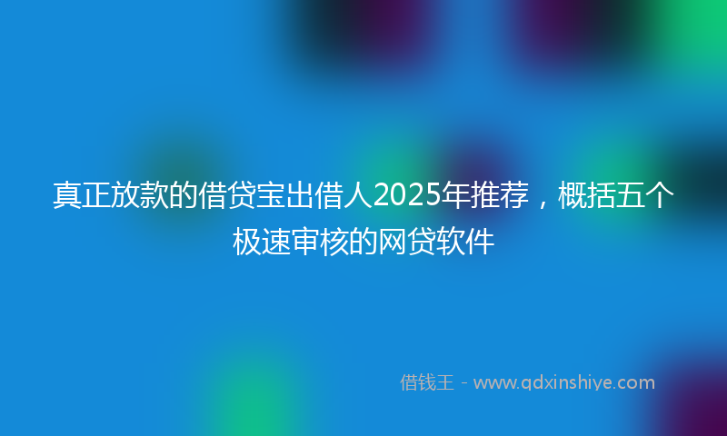 真正放款的借贷宝出借人2025年推荐，概括五个极速审核的网贷软件