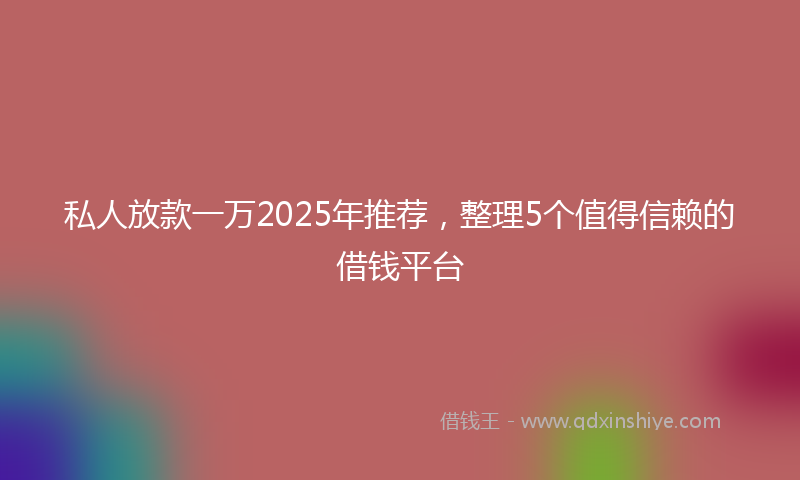 私人放款一万2025年推荐，整理5个值得信赖的借钱平台