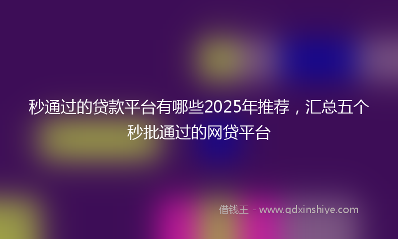 秒通过的贷款平台有哪些2025年推荐，汇总五个秒批通过的网贷平台