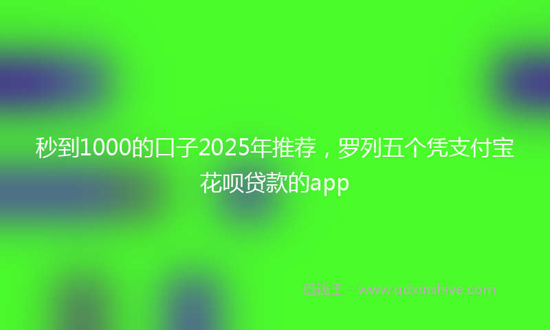 秒到1000的口子2025年推荐，罗列五个凭支付宝花呗贷款的app