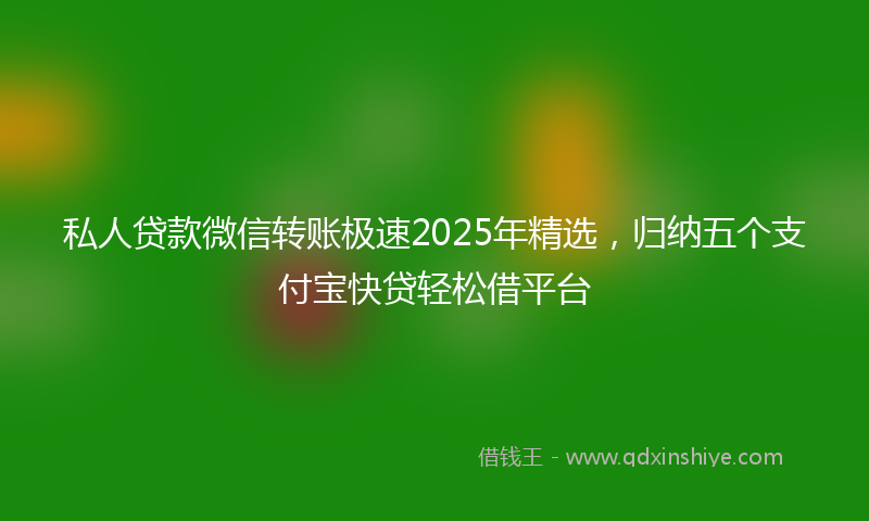 私人贷款微信转账极速2025年精选，归纳五个支付宝快贷轻松借平台