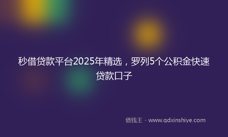秒借贷款平台2025年精选，罗列5个公积金快速贷款口子