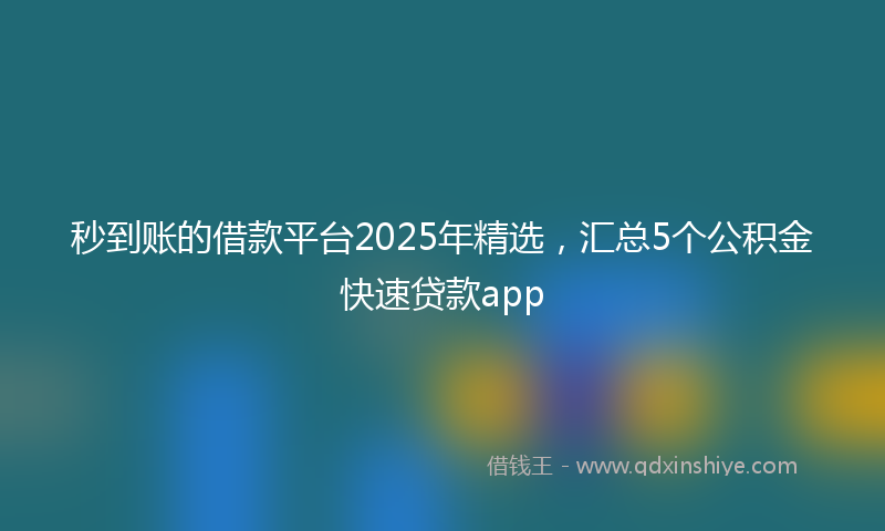 秒到账的借款平台2025年精选，汇总5个公积金快速贷款app