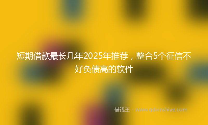 短期借款最长几年2025年推荐，整合5个征信不好负债高的软件