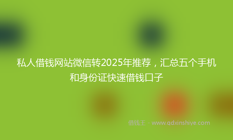 私人借钱网站微信转2025年推荐，汇总五个手机和身份证快速借钱口子