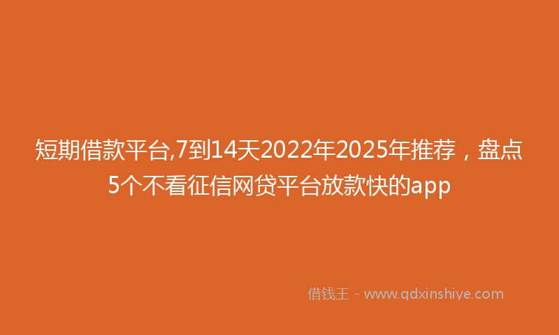 短期借款平台,7到14天2022年2025年推荐，盘点5个不看征信网贷平台放款快的app